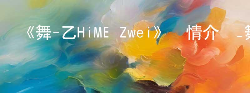 《舞-乙HiME Zwei》詳情介紹_舞-乙HiME Zwei已完結在線觀看_舞-乙HiME Zwei迅雷下載_日漫 陳巧靈的blog